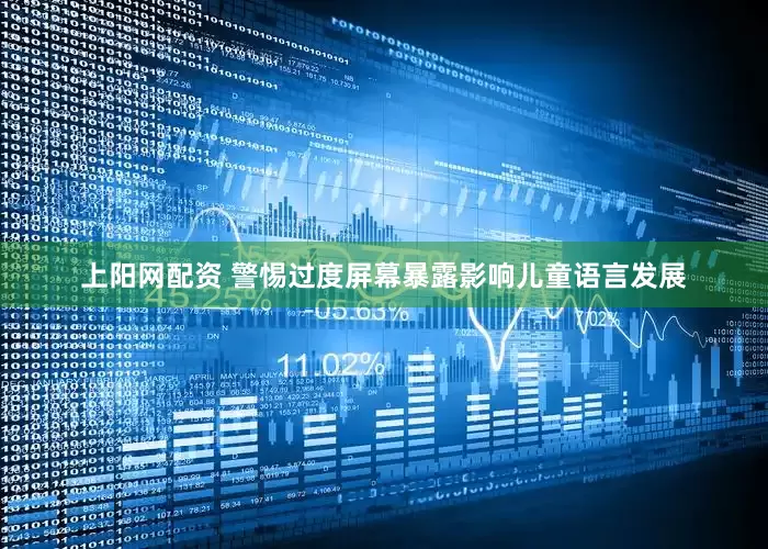 上阳网配资 警惕过度屏幕暴露影响儿童语言发展
