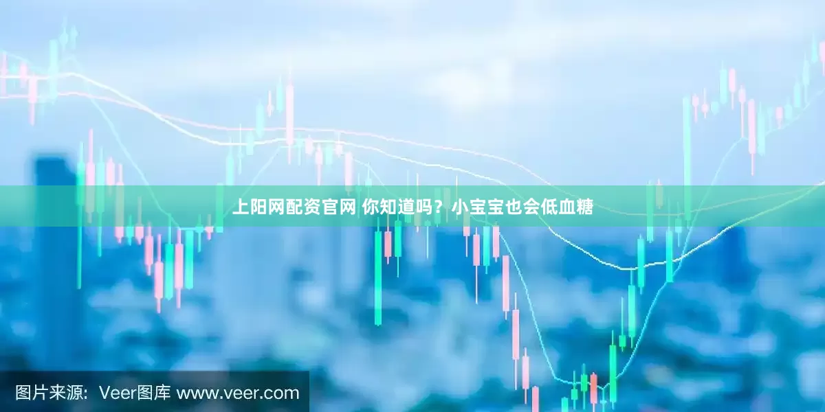 上阳网配资官网 你知道吗？小宝宝也会低血糖