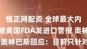 恒正网配资 全球最大内窥镜龙头被美国FDA发进口警报 奥林巴斯回应：目前只针对美国市场