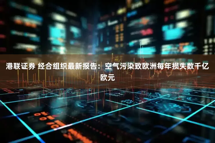 港联证券 经合组织最新报告：空气污染致欧洲每年损失数千亿欧元