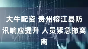 大牛配资 贵州榕江县防汛响应提升 人员紧急撤离