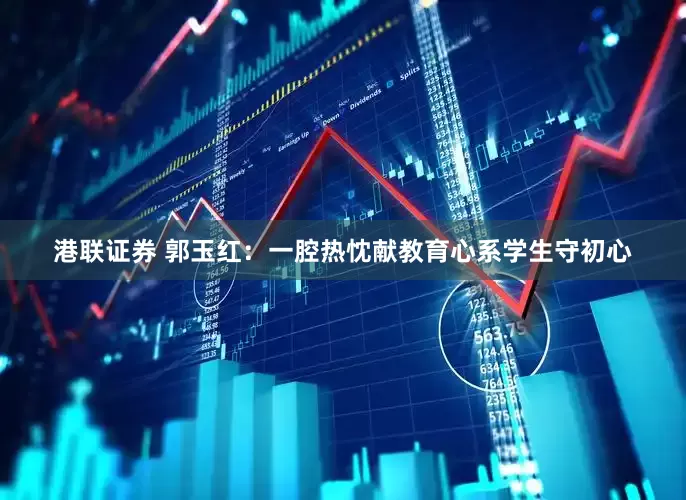港联证券 郭玉红：一腔热忱献教育心系学生守初心