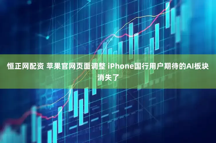恒正网配资 苹果官网页面调整 iPhone国行用户期待的AI板块消失了