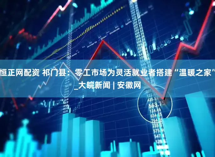 恒正网配资 祁门县：零工市场为灵活就业者搭建“温暖之家”_大皖新闻 | 安徽网