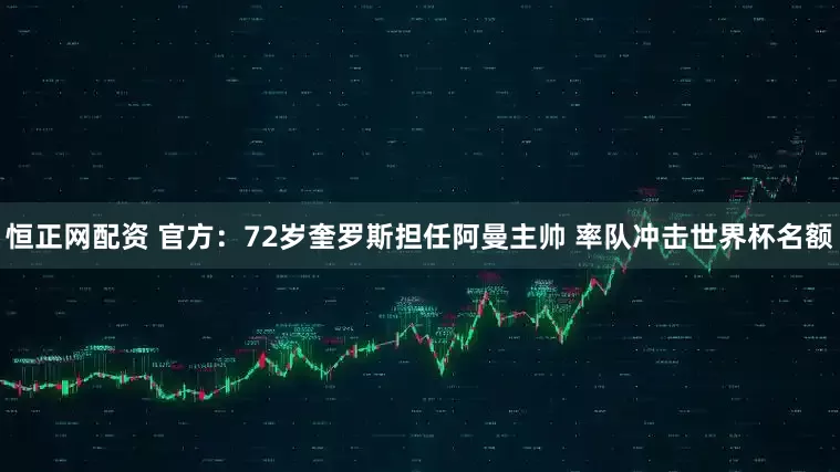 恒正网配资 官方：72岁奎罗斯担任阿曼主帅 率队冲击世界杯名额
