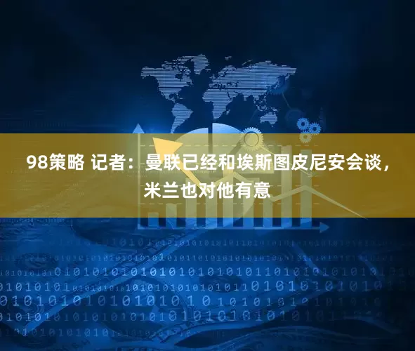 98策略 记者：曼联已经和埃斯图皮尼安会谈，米兰也对他有意