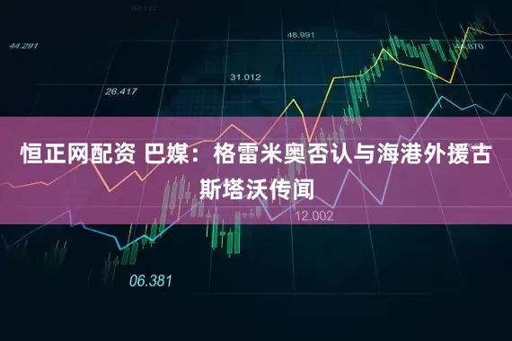 恒正网配资 巴媒：格雷米奥否认与海港外援古斯塔沃传闻