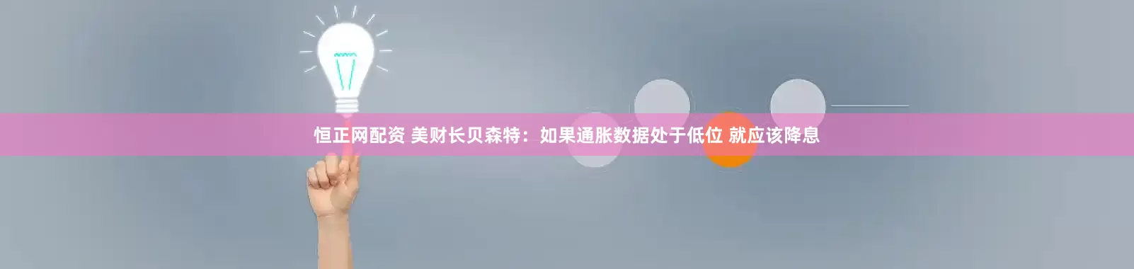 恒正网配资 美财长贝森特：如果通胀数据处于低位 就应该降息