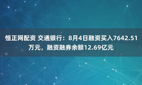 恒正网配资 交通银行：8月4日融资买入7642.51万元，融资融券余额12.69亿元