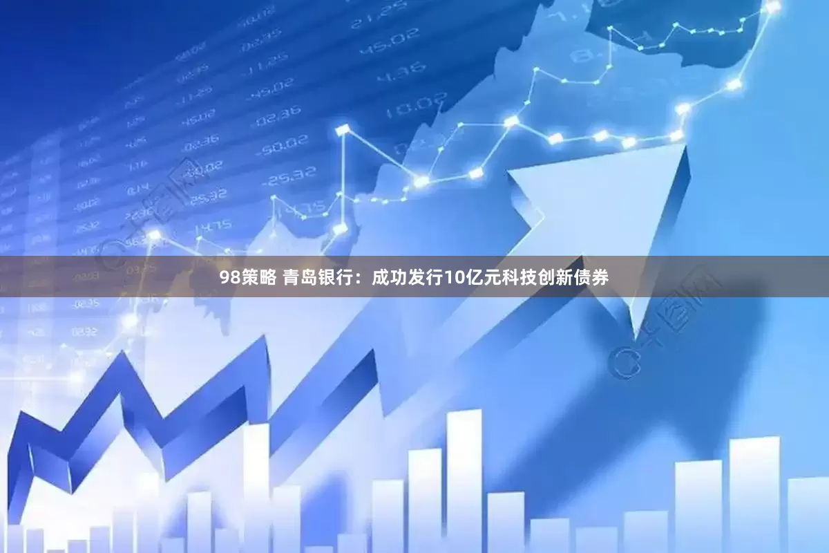 98策略 青岛银行：成功发行10亿元科技创新债券