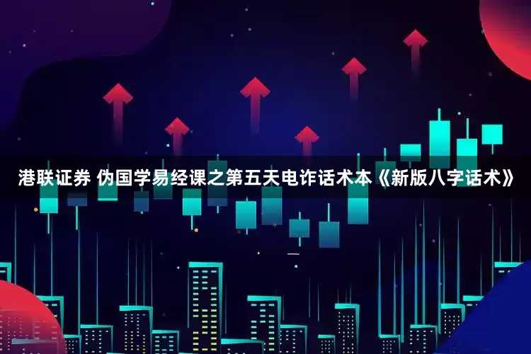 港联证券 伪国学易经课之第五天电诈话术本《新版八字话术》